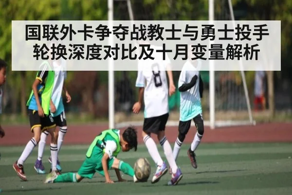 国联外卡争夺战教士与勇士投手轮换深度对比及十月变量解析